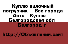 Куплю вилочный погрузчик! - Все города Авто » Куплю   . Белгородская обл.,Белгород г.